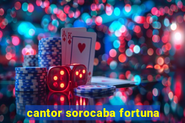 cantor sorocaba fortuna